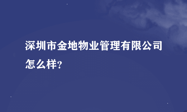 深圳市金地物业管理有限公司怎么样？