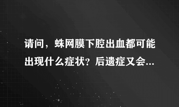 请问，蛛网膜下腔出血都可能出现什么症状？后遗症又会是什么？