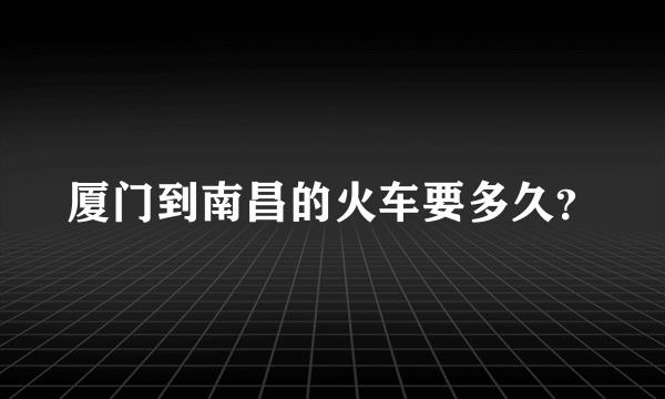 厦门到南昌的火车要多久？