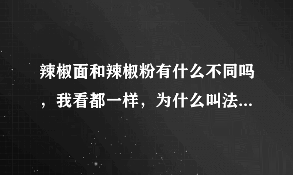 辣椒面和辣椒粉有什么不同吗，我看都一样，为什么叫法区别了？