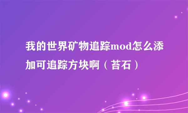 我的世界矿物追踪mod怎么添加可追踪方块啊（苔石）