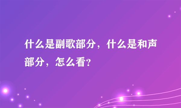 什么是副歌部分，什么是和声部分，怎么看？