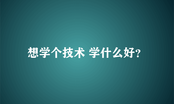 想学个技术 学什么好？