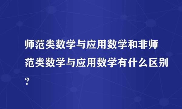 师范类数学与应用数学和非师范类数学与应用数学有什么区别？