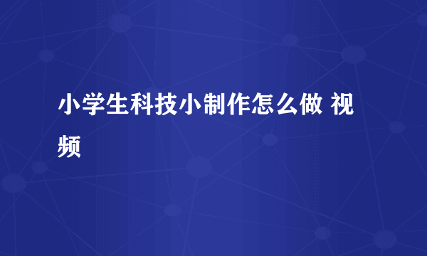 小学生科技小制作怎么做 视频