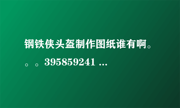 钢铁侠头盔制作图纸谁有啊。。。395859241 @ q q . com，直接发给我