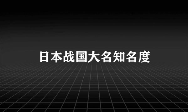 日本战国大名知名度