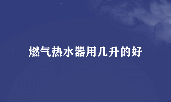 燃气热水器用几升的好