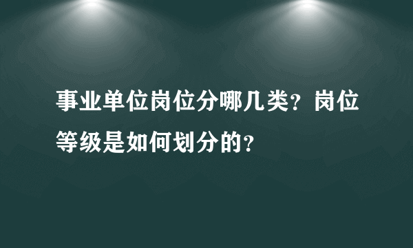 事业单位岗位分哪几类？岗位等级是如何划分的？