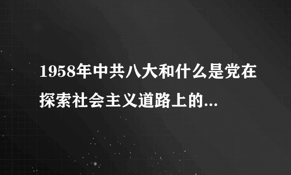 1958年中共八大和什么是党在探索社会主义道路上的一次严重失误