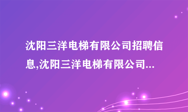 沈阳三洋电梯有限公司招聘信息,沈阳三洋电梯有限公司怎么样？