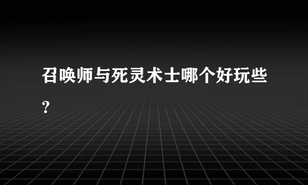 召唤师与死灵术士哪个好玩些？