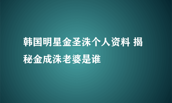 韩国明星金圣洙个人资料 揭秘金成洙老婆是谁