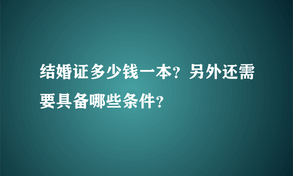 结婚证多少钱一本？另外还需要具备哪些条件？