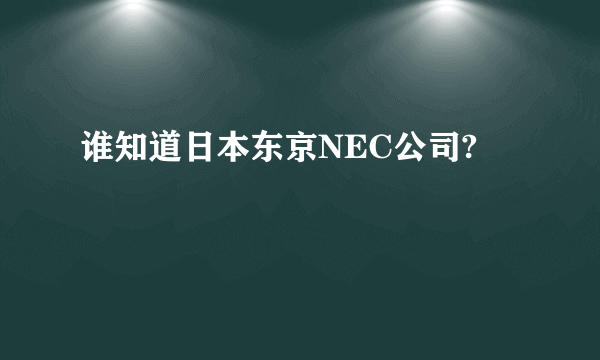 谁知道日本东京NEC公司?