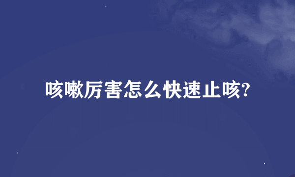 咳嗽厉害怎么快速止咳?