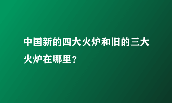 中国新的四大火炉和旧的三大火炉在哪里？