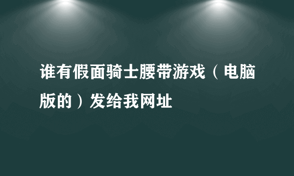 谁有假面骑士腰带游戏（电脑版的）发给我网址