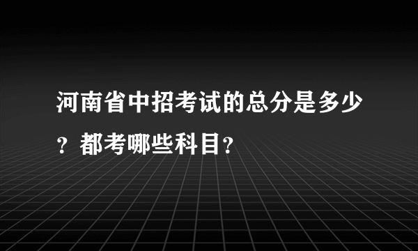 河南省中招考试的总分是多少？都考哪些科目？