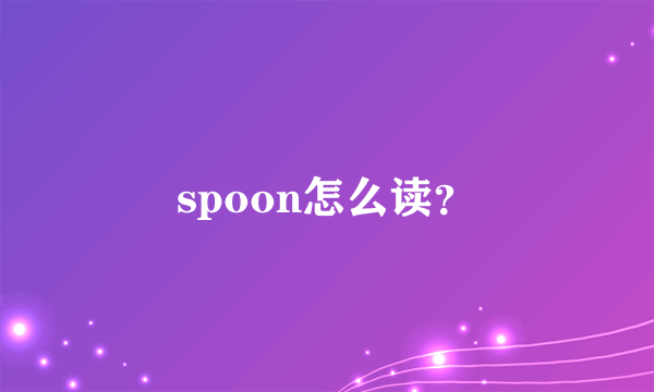 spoon怎么读？