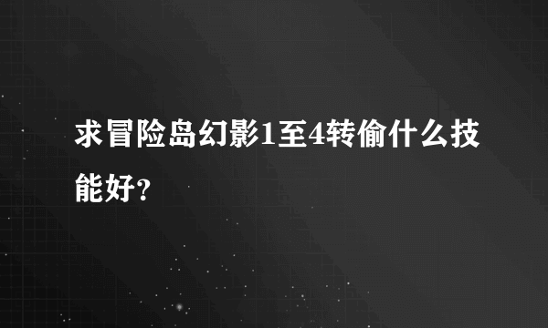 求冒险岛幻影1至4转偷什么技能好？