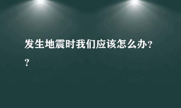 发生地震时我们应该怎么办？？