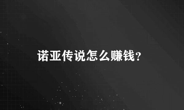 诺亚传说怎么赚钱？