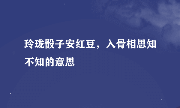 玲珑骰子安红豆，入骨相思知不知的意思