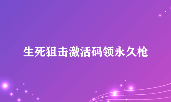 生死狙击激活码领永久枪