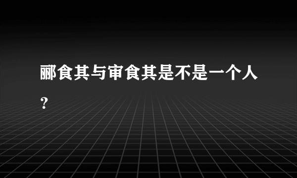 郦食其与审食其是不是一个人？