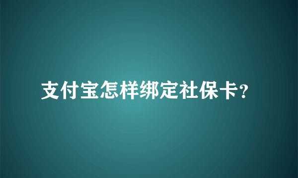 支付宝怎样绑定社保卡？