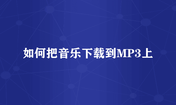 如何把音乐下载到MP3上