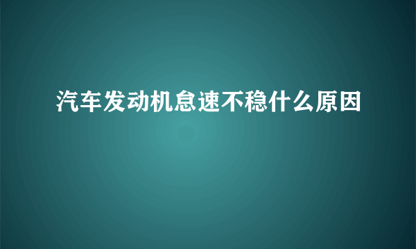 汽车发动机怠速不稳什么原因