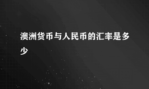 澳洲货币与人民币的汇率是多少