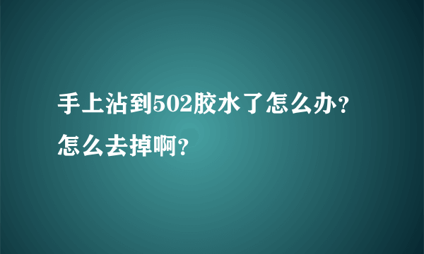 手上沾到502胶水了怎么办？怎么去掉啊？