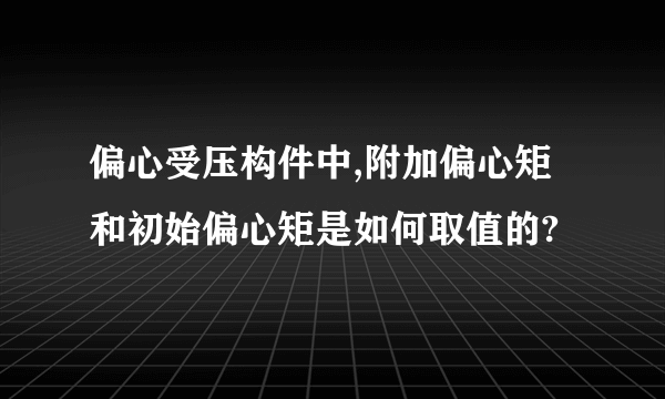 偏心受压构件中,附加偏心矩和初始偏心矩是如何取值的?