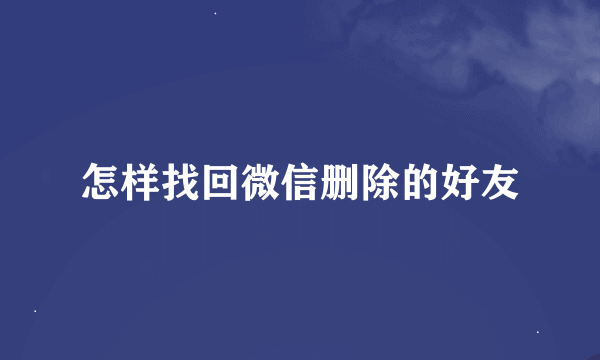 怎样找回微信删除的好友