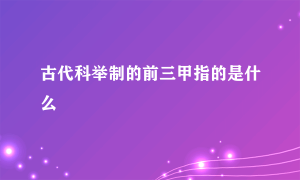 古代科举制的前三甲指的是什么