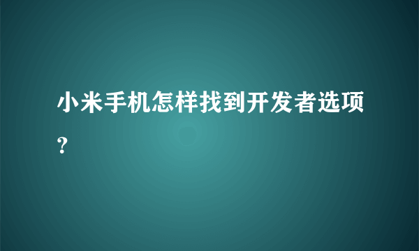 小米手机怎样找到开发者选项？