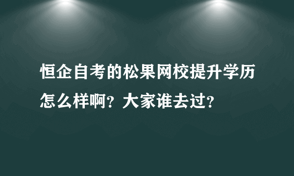 恒企自考的松果网校提升学历怎么样啊？大家谁去过？