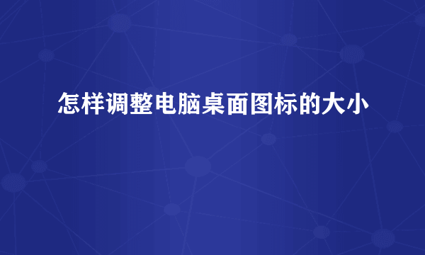 怎样调整电脑桌面图标的大小