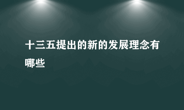 十三五提出的新的发展理念有哪些