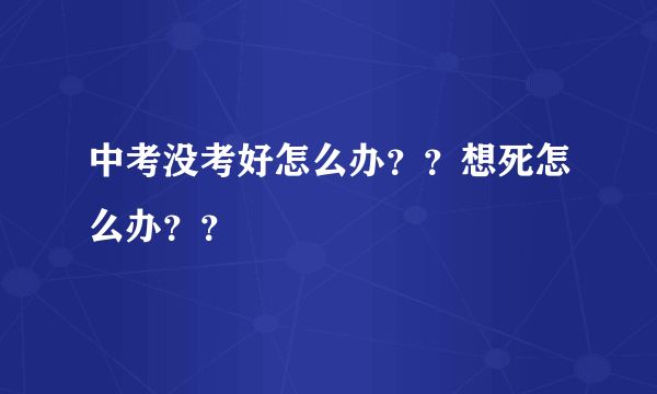 中考没考好怎么办？？想死怎么办？？