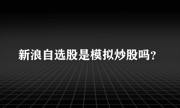 新浪自选股是模拟炒股吗？