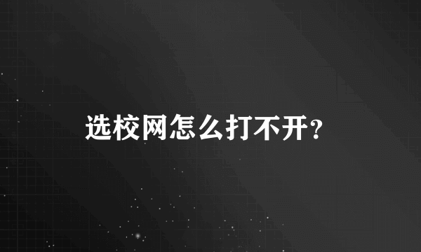 选校网怎么打不开？