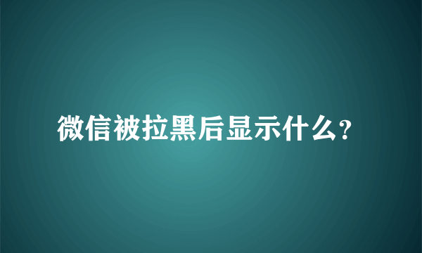 微信被拉黑后显示什么？