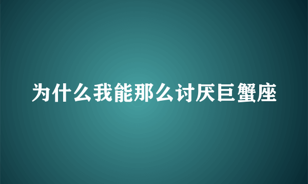 为什么我能那么讨厌巨蟹座