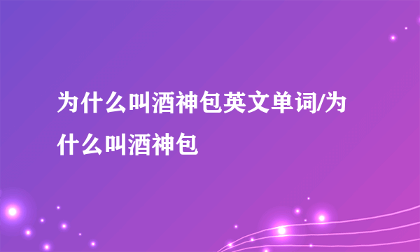 为什么叫酒神包英文单词/为什么叫酒神包