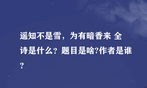 遥知不是雪，为有暗香来 全诗是什么？题目是啥?作者是谁？