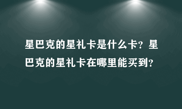 星巴克的星礼卡是什么卡？星巴克的星礼卡在哪里能买到？